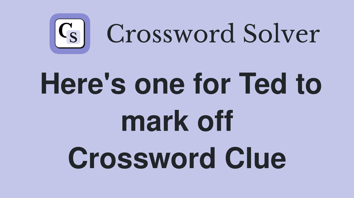 Here's one for Ted to mark off Crossword Clue