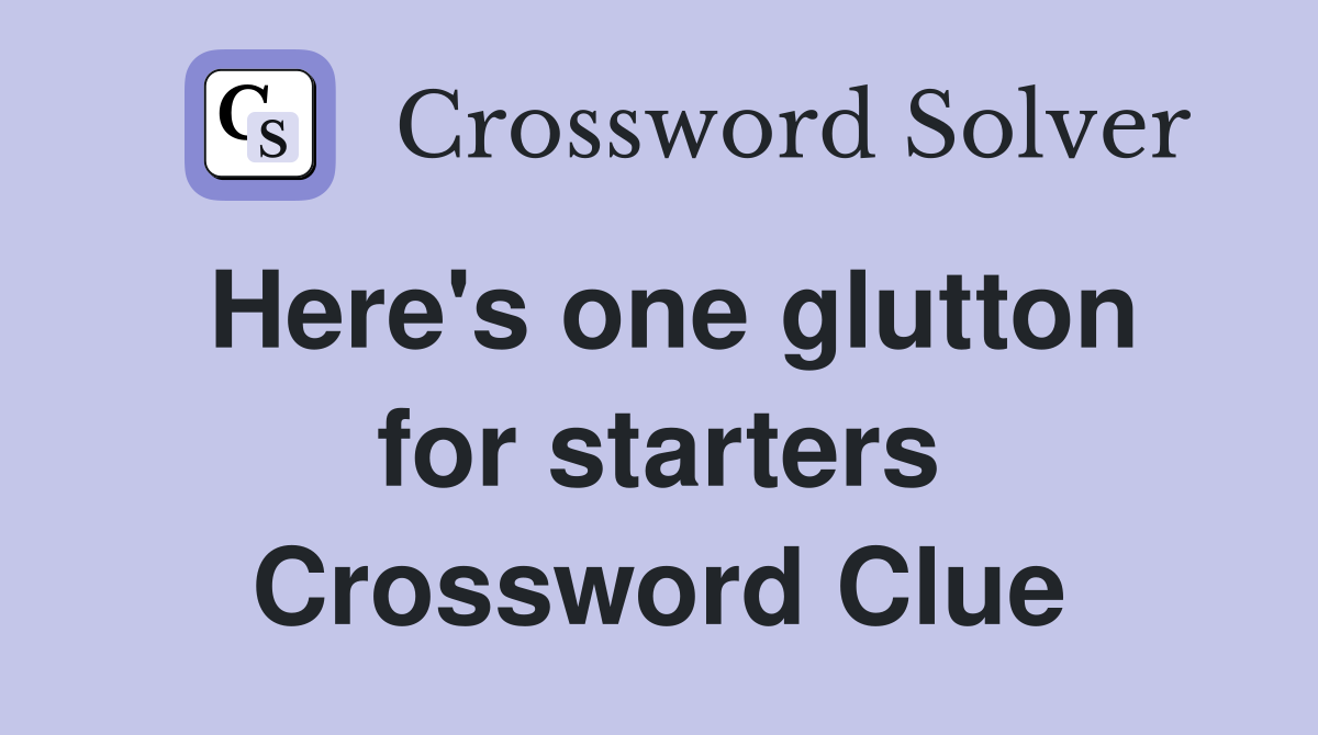 Here's one glutton for starters Crossword Clue