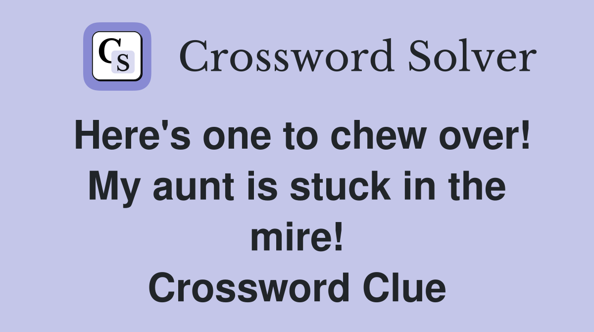 Here's one to chew over! My aunt is stuck in the mire! Crossword Clue