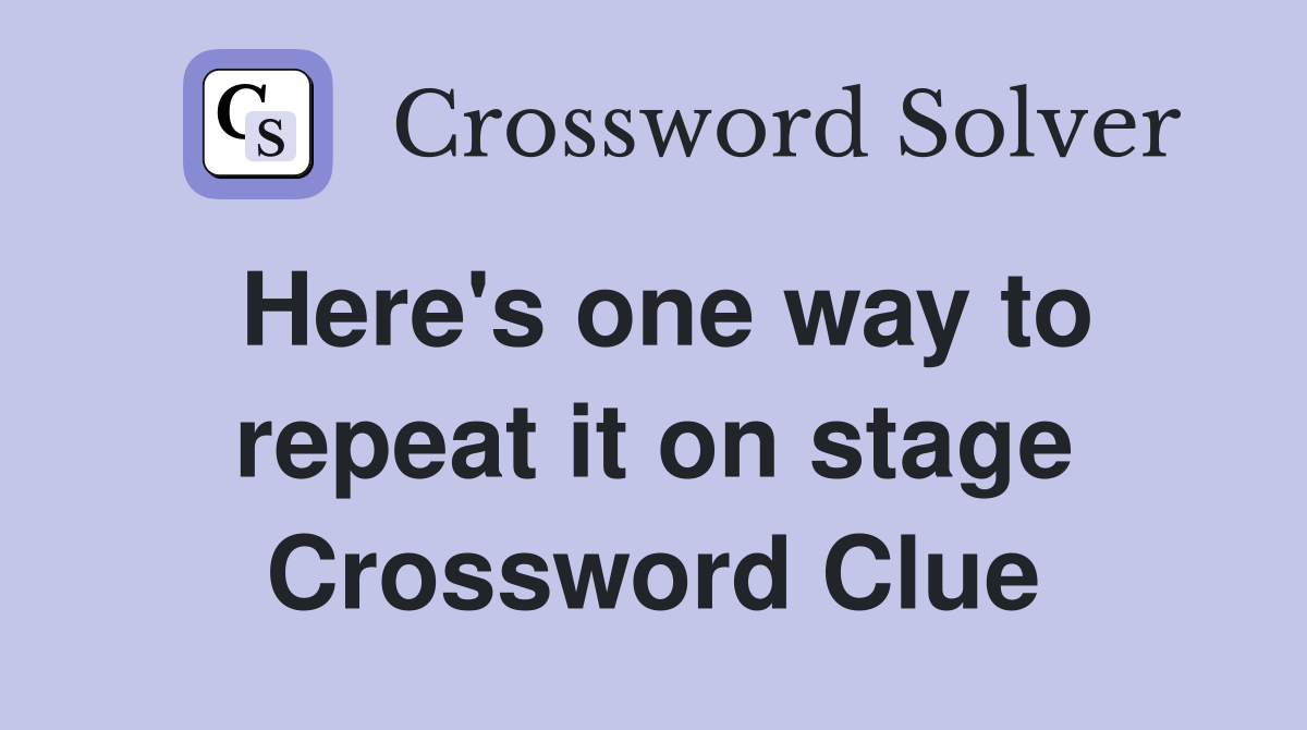 Here's one way to repeat it on stage Crossword Clue