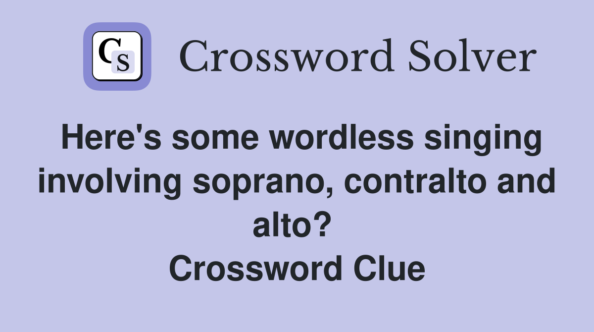 Here's some wordless singing involving soprano, contralto and alto?  Crossword Clue