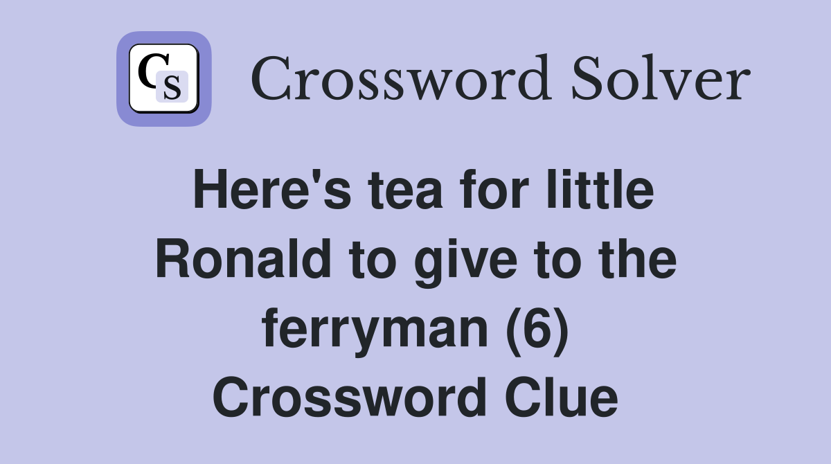 Here's tea for little Ronald to give to the ferryman (6) Crossword Clue