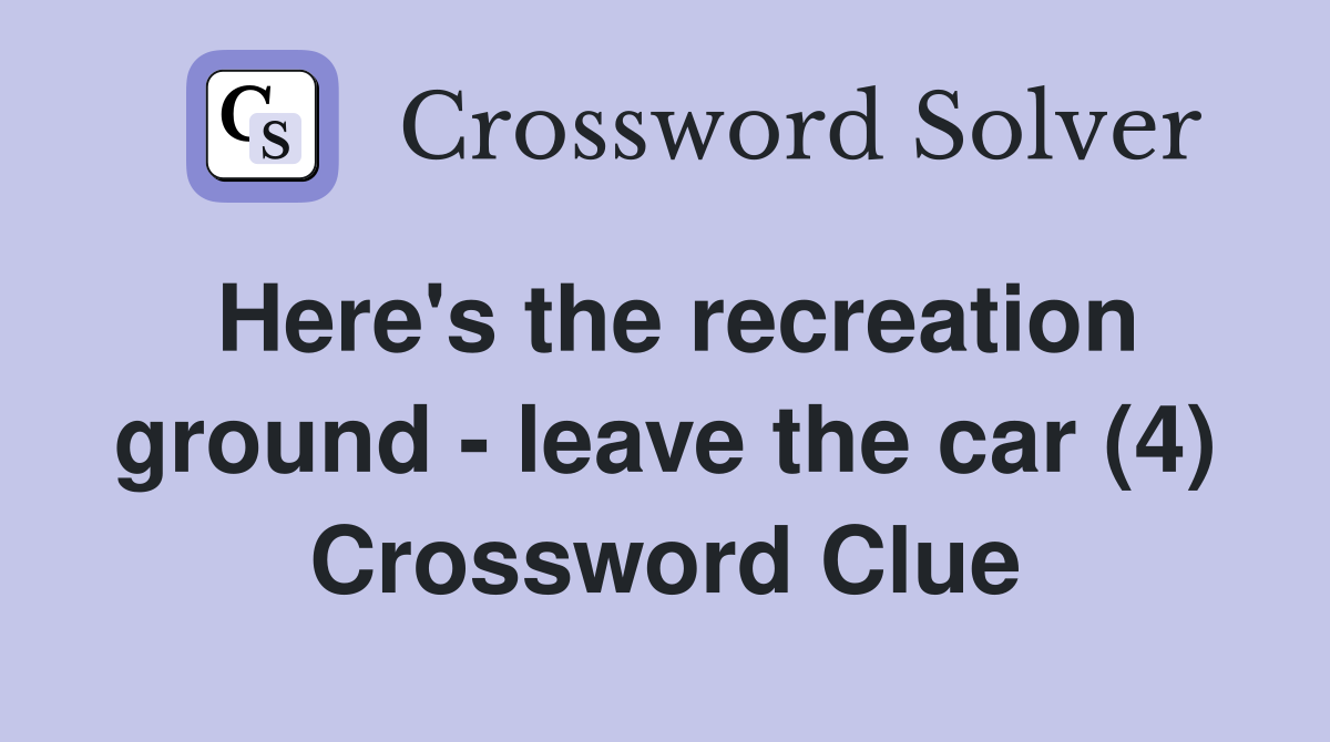 Here's the recreation ground - leave the car (4) Crossword Clue