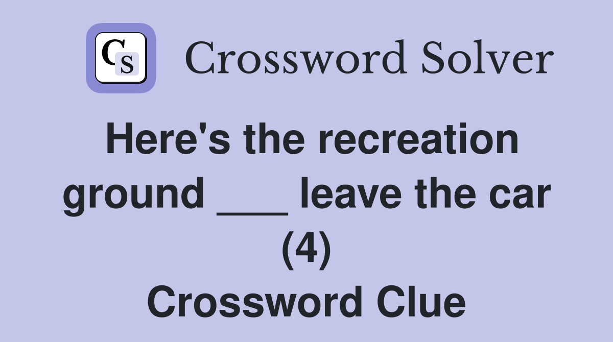 Here's the recreation ground ___ leave the car (4) Crossword Clue