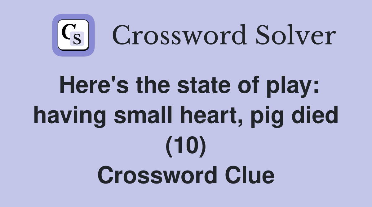 Here's the state of play: having small heart, pig died (10) Crossword Clue