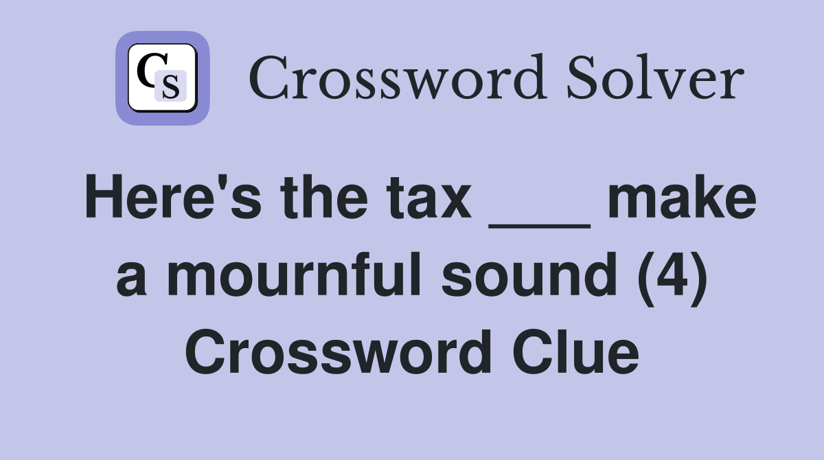 Here's the tax ___ make a mournful sound (4) Crossword Clue
