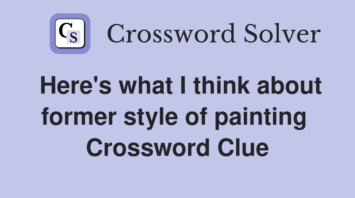 Here's what I think about former style of painting  Crossword Clue