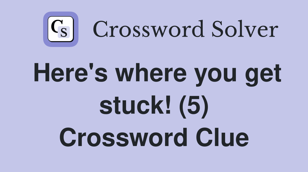 Here's where you get stuck! (5) Crossword Clue