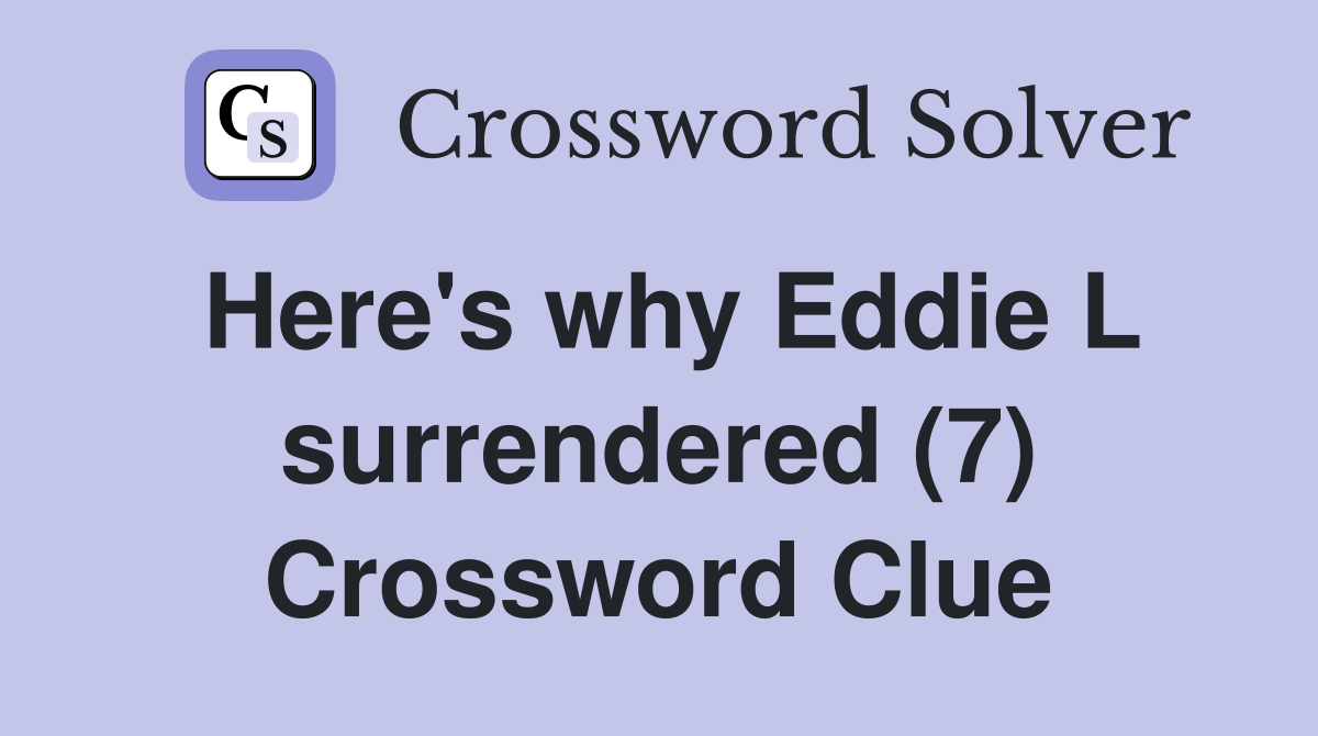 Here's why Eddie L surrendered (7) Crossword Clue