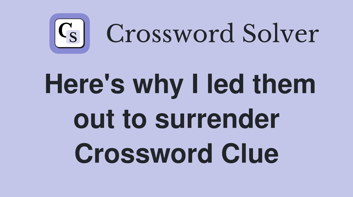 Here's why I led them out to surrender Crossword Clue