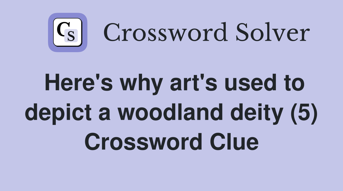 Here's why art's used to depict a woodland deity (5) Crossword Clue