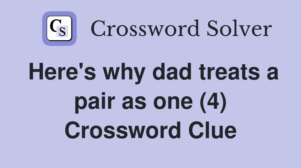 Here's why dad treats a pair as one (4) Crossword Clue