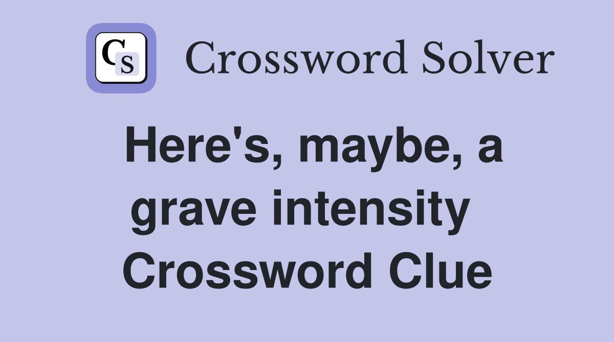 Here's, maybe, a grave intensity  Crossword Clue