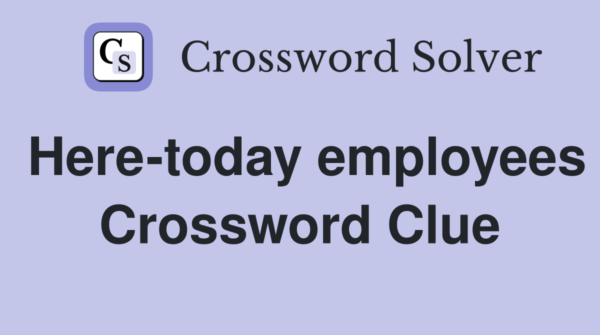 Here-today employees Crossword Clue