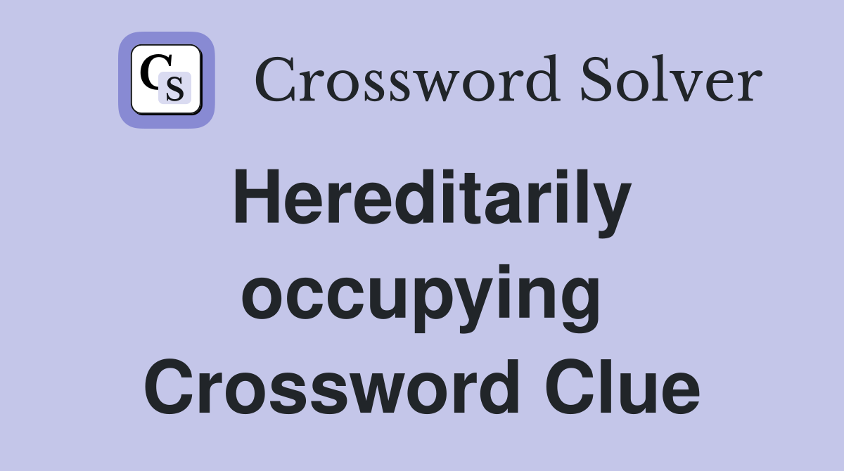 Hereditarily occupying Crossword Clue