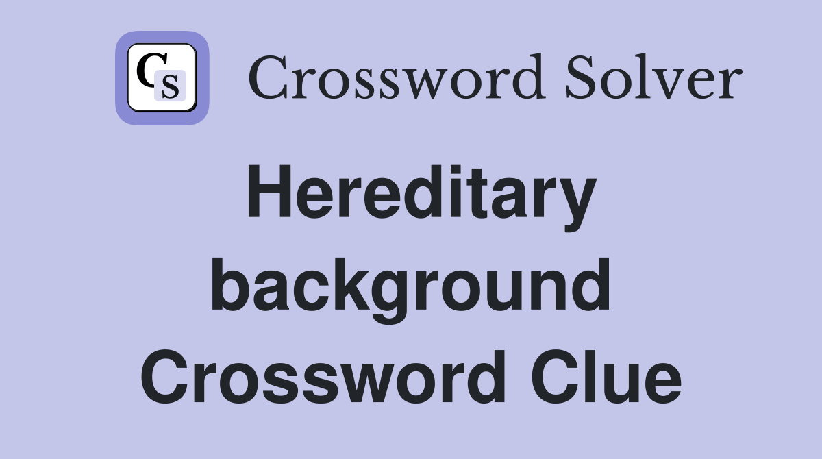 Hereditary background Crossword Clue
