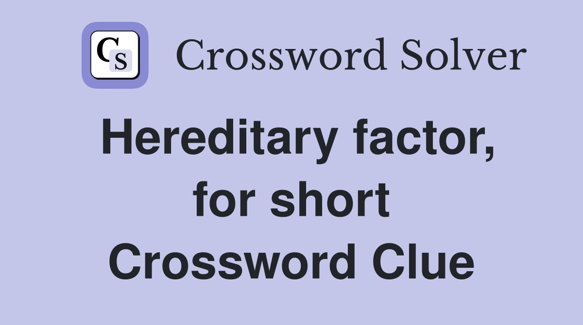 Hereditary factor, for short Crossword Clue