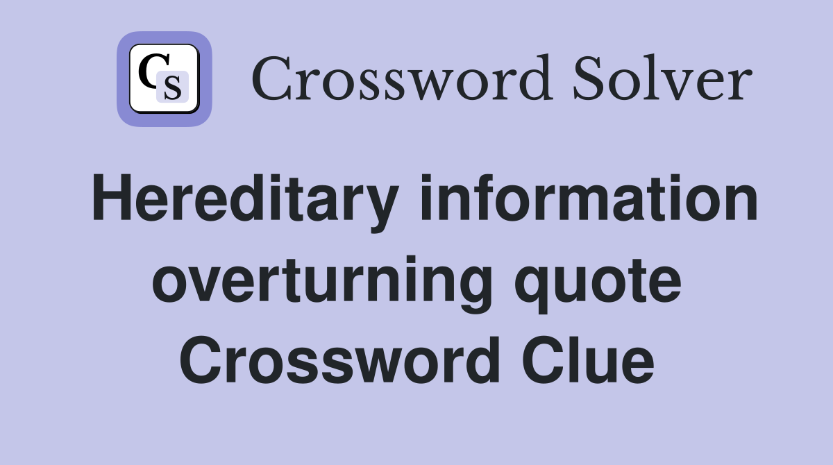 Hereditary information overturning quote Crossword Clue