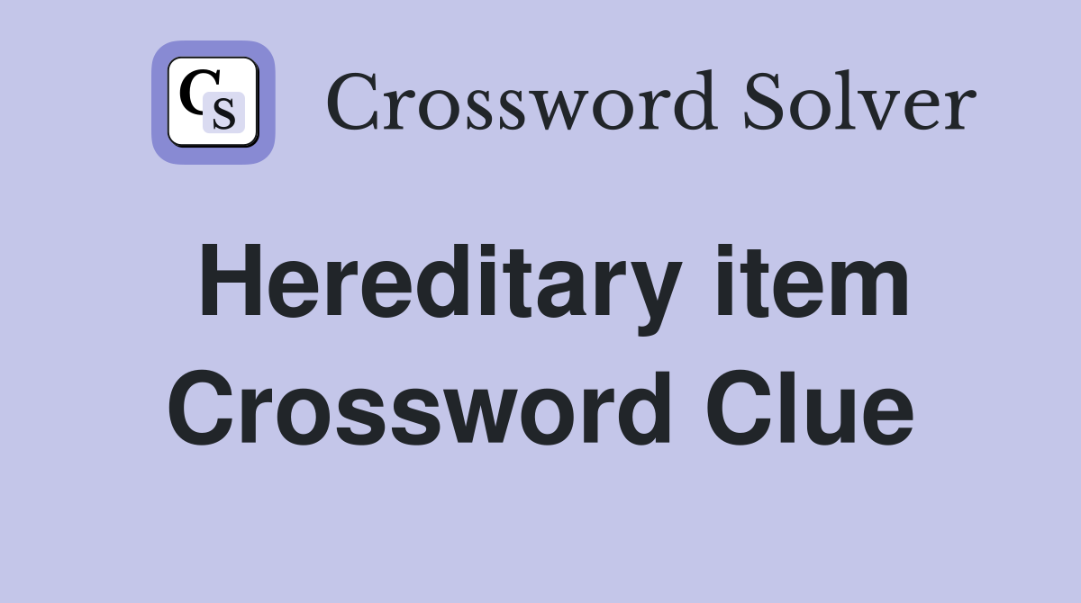 Hereditary item Crossword Clue