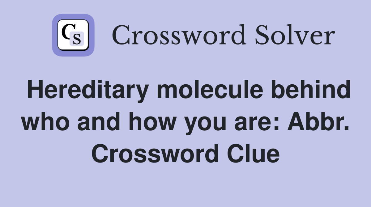 Hereditary molecule behind who and how you are: Abbr. Crossword Clue