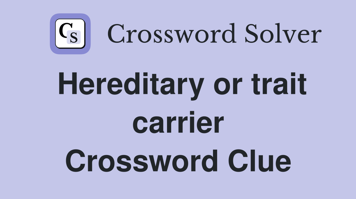 Hereditary or trait carrier Crossword Clue