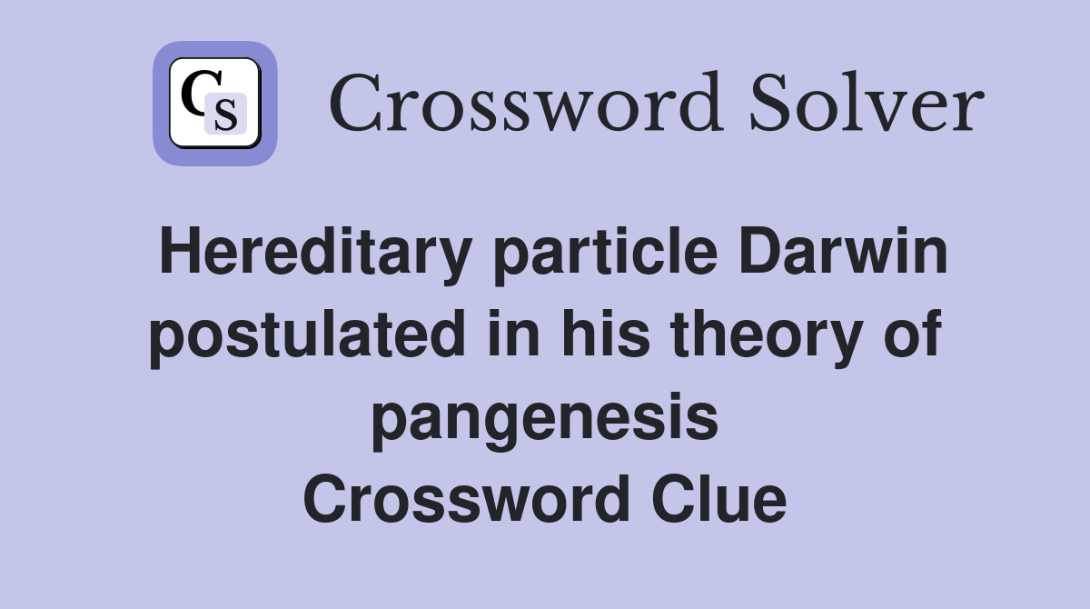 Hereditary particle Darwin postulated in his theory of pangenesis Crossword Clue