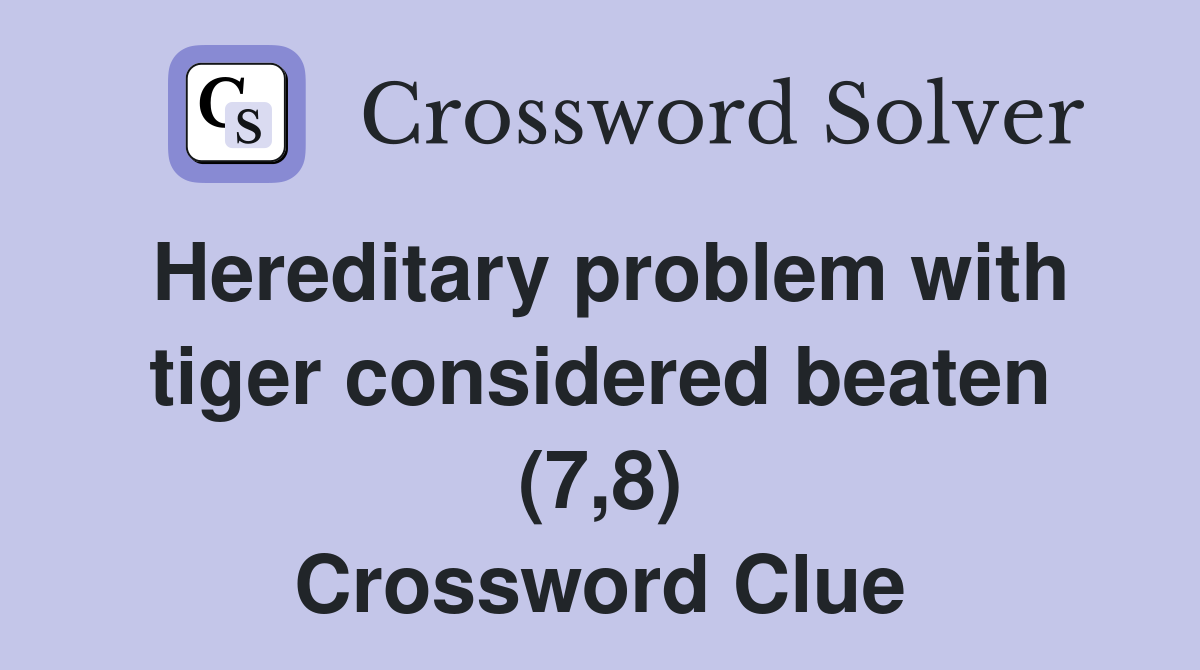 Hereditary problem with tiger considered beaten (7,8) Crossword Clue