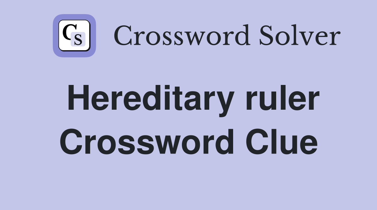 Hereditary ruler Crossword Clue