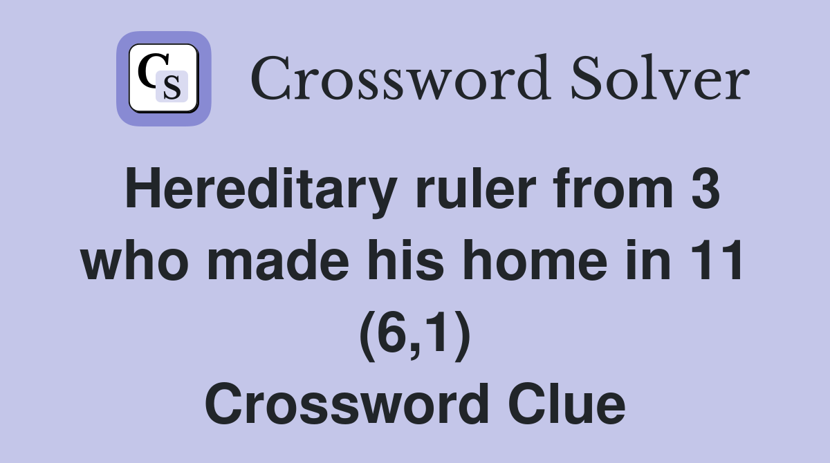 Hereditary ruler from 3 who made his home in 11 (6,1) Crossword Clue