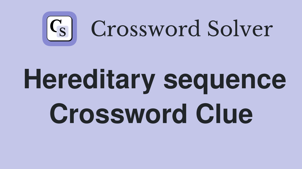 Hereditary sequence Crossword Clue