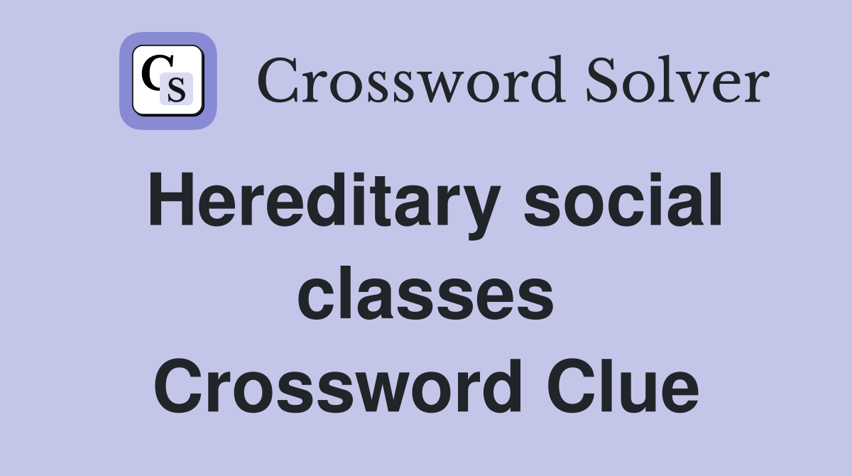 Hereditary social classes Crossword Clue