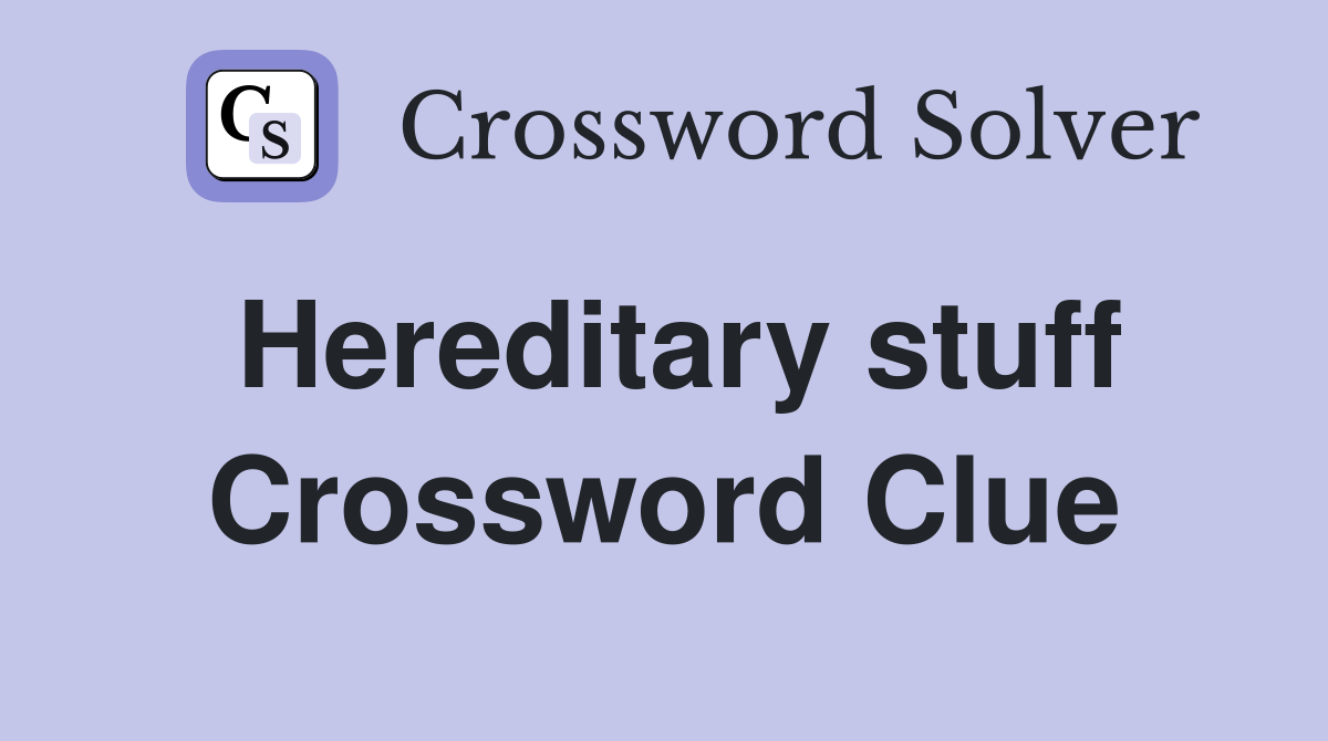 Hereditary stuff Crossword Clue