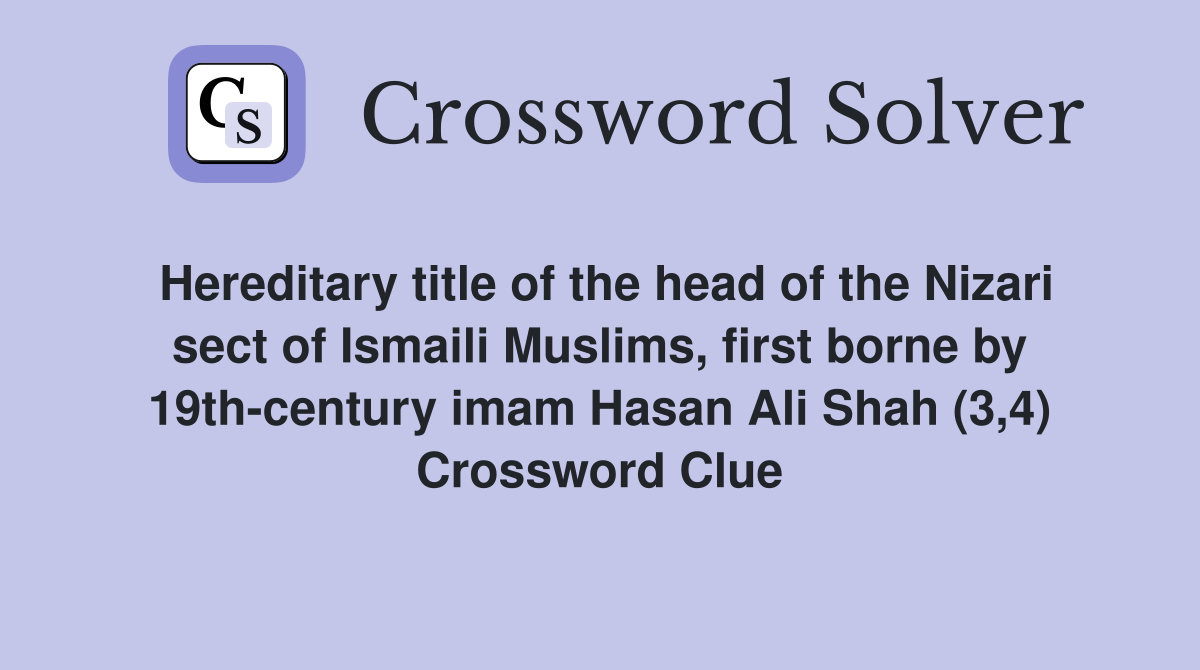 Hereditary title of the head of the Nizari sect of Ismaili Muslims, first borne by 19th-century imam Hasan Ali Shah (3,4) Crossword Clue