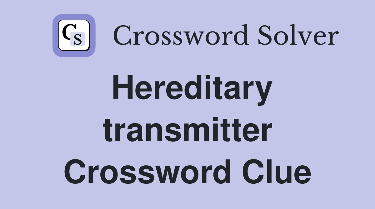 Hereditary transmitter Crossword Clue