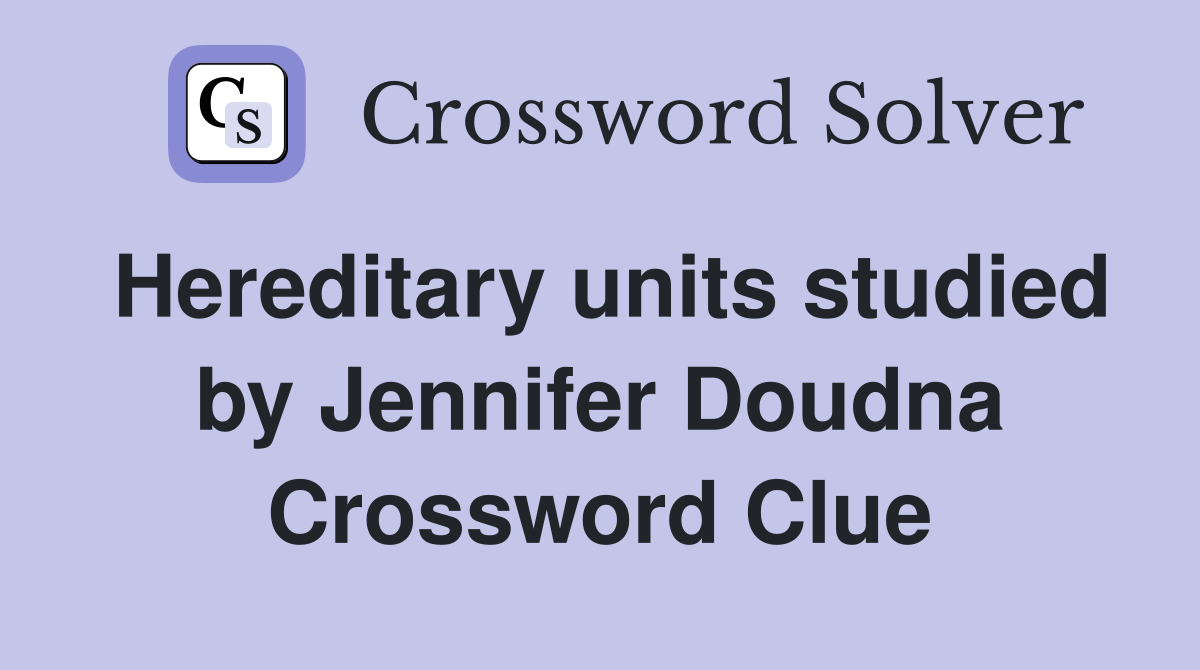 Hereditary units studied by Jennifer Doudna Crossword Clue