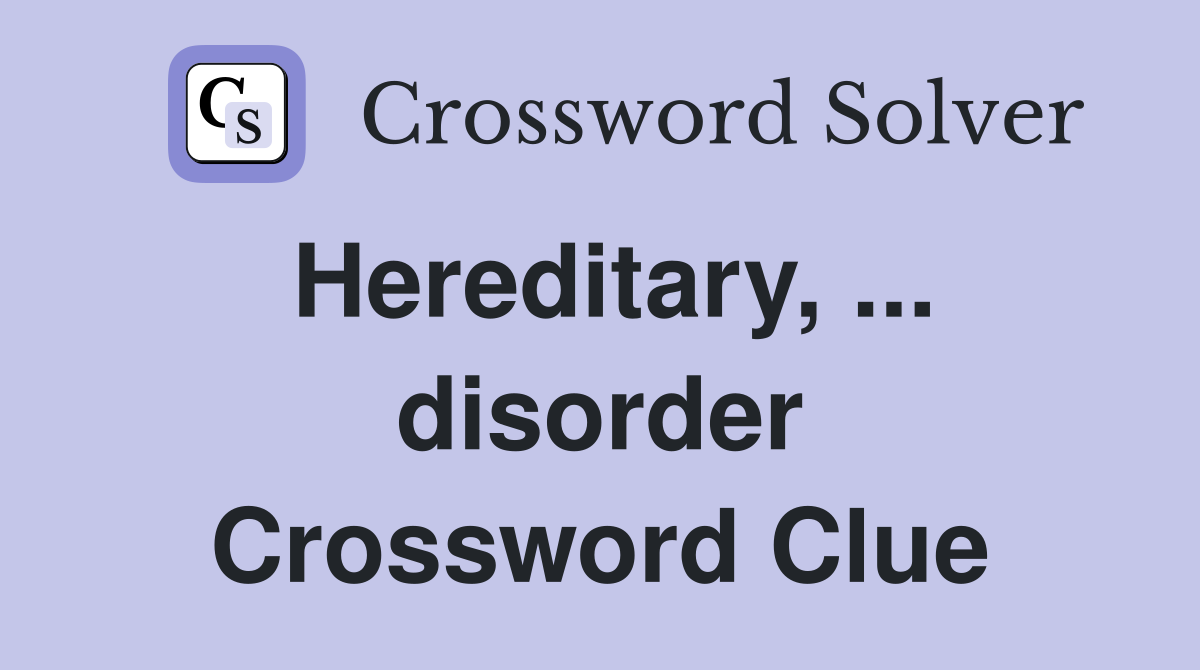 Hereditary, ... disorder Crossword Clue