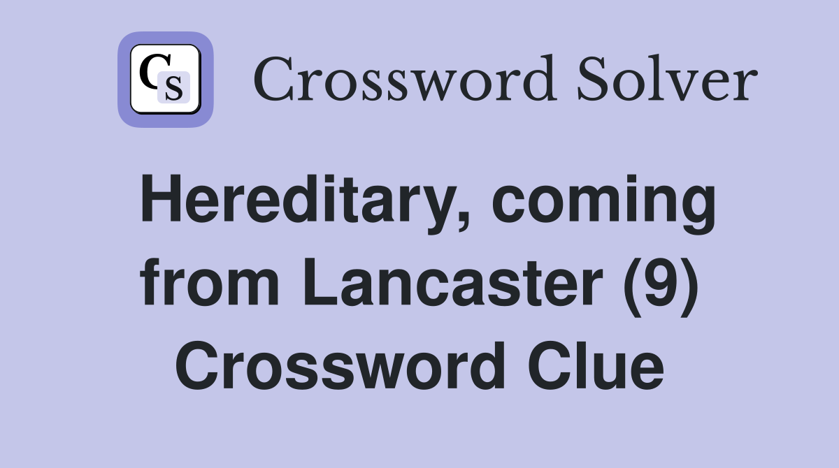 Hereditary, coming from Lancaster (9) Crossword Clue