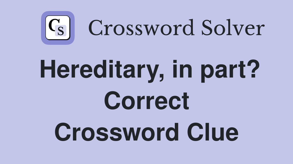 Hereditary, in part? Correct Crossword Clue