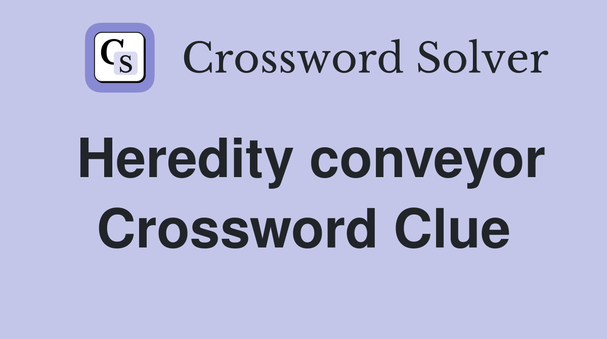 Heredity conveyor Crossword Clue
