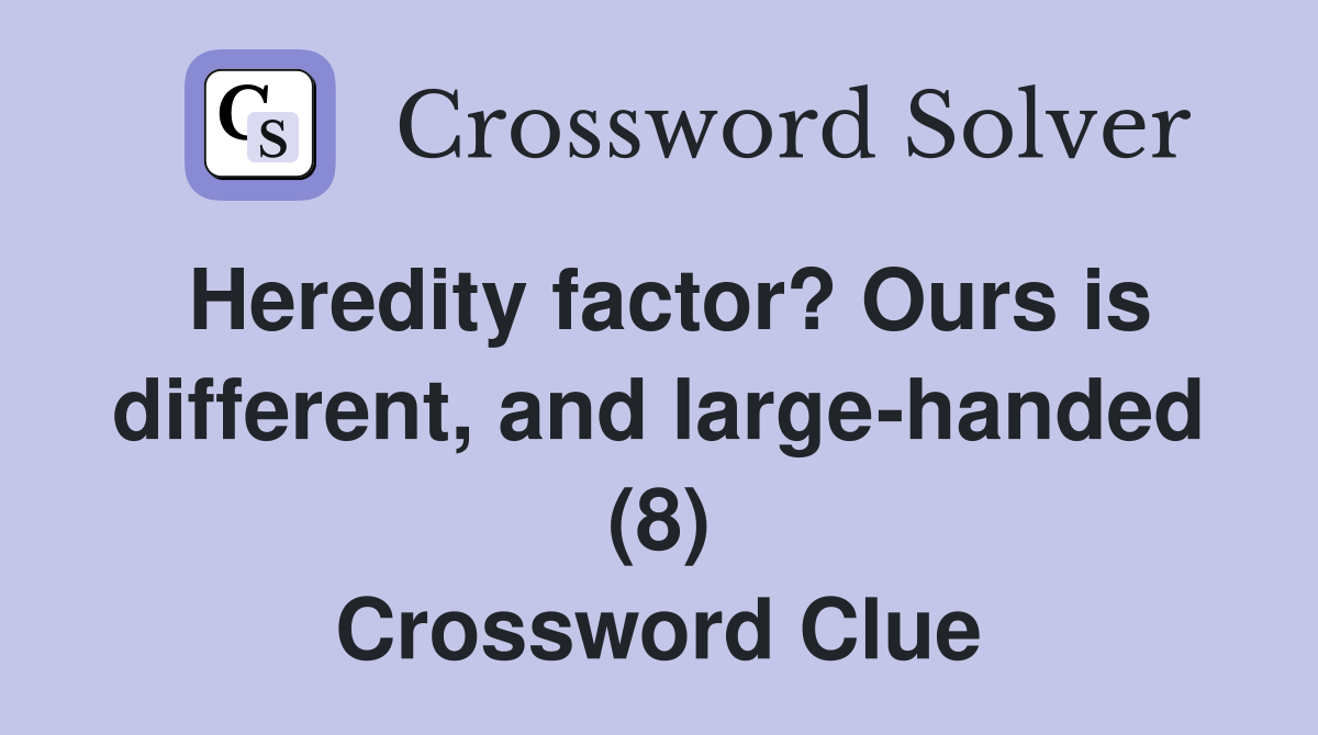 Heredity factor? Ours is different, and large-handed (8) Crossword Clue