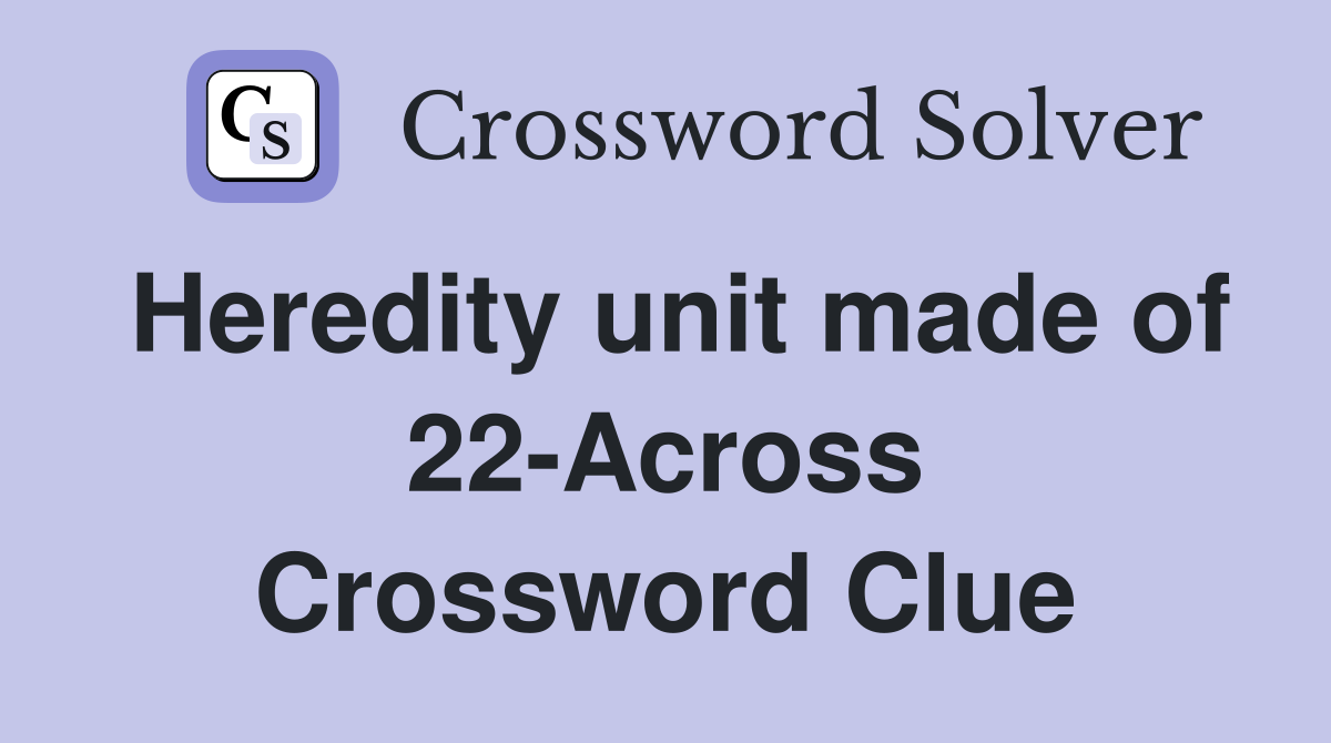 Heredity unit made of 22-Across Crossword Clue