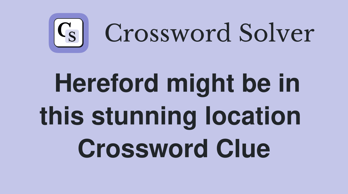 Hereford might be in this stunning location  Crossword Clue