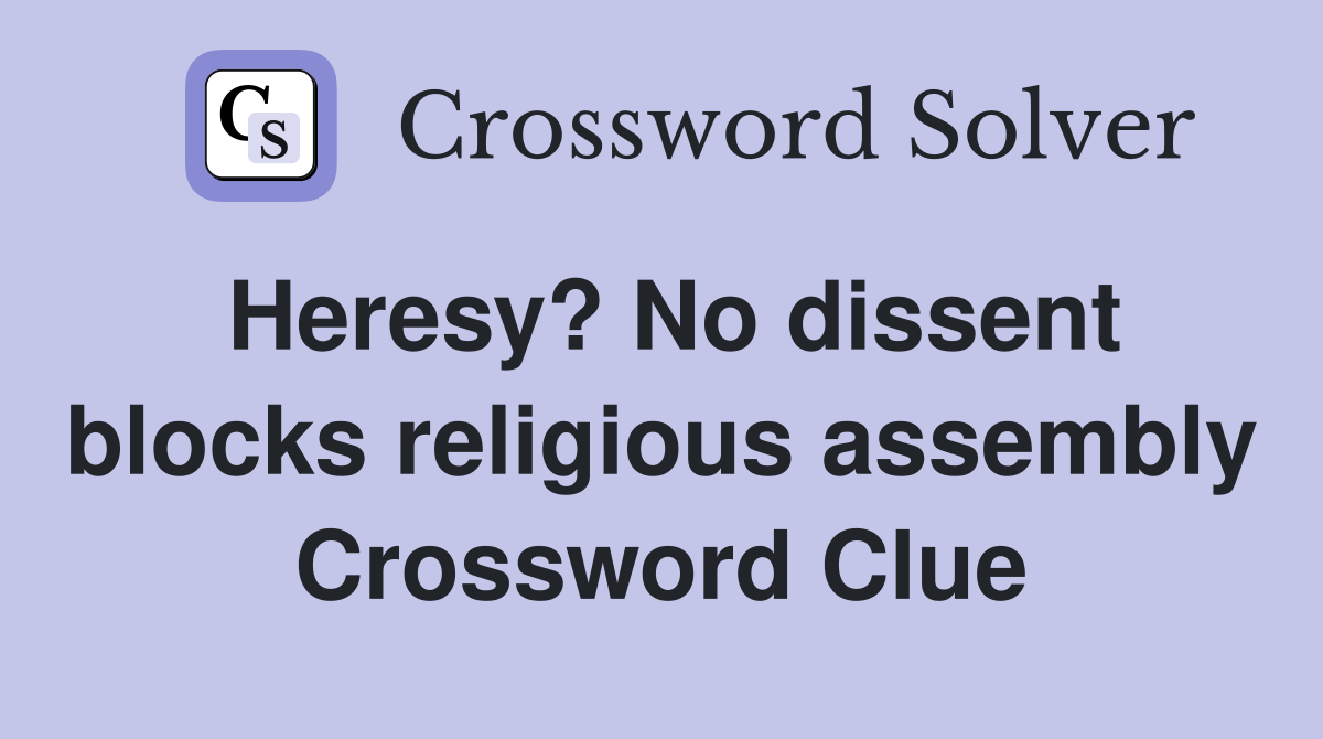 Heresy? No dissent blocks religious assembly Crossword Clue
