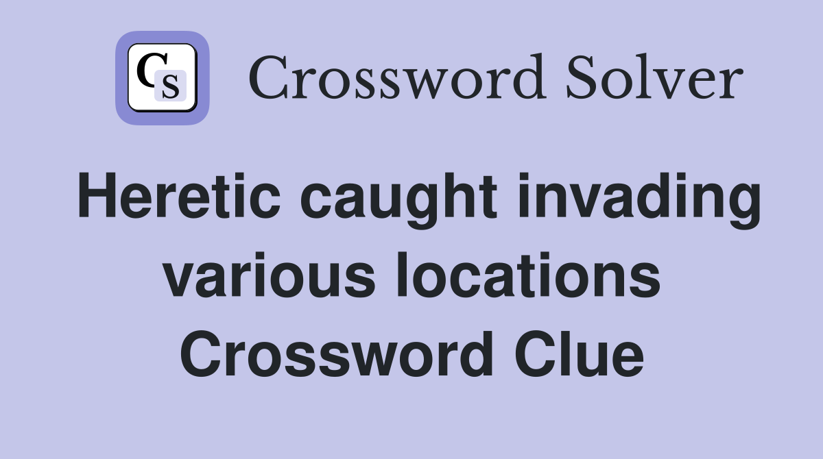 Heretic caught invading various locations Crossword Clue