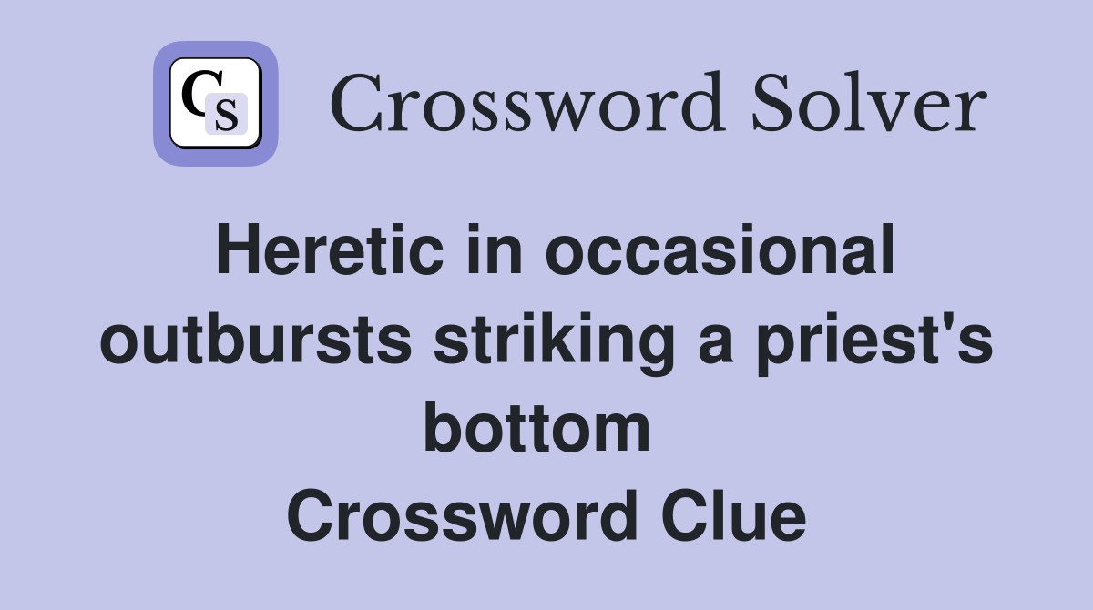 Heretic in occasional outbursts striking a priest's bottom  Crossword Clue