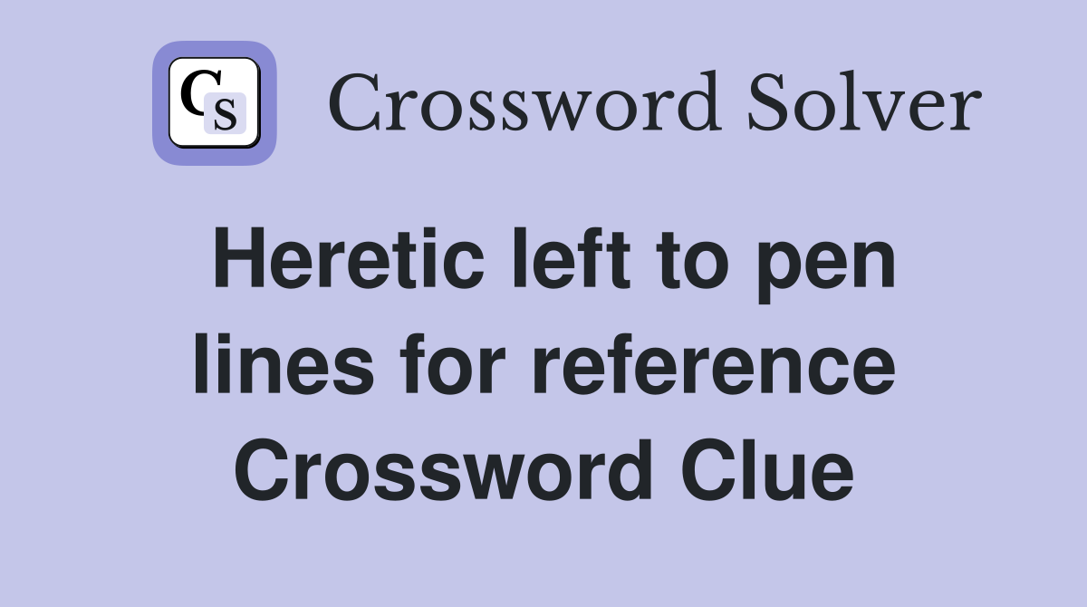 Heretic left to pen lines for reference Crossword Clue