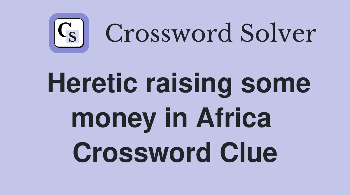 Heretic raising some money in Africa  Crossword Clue