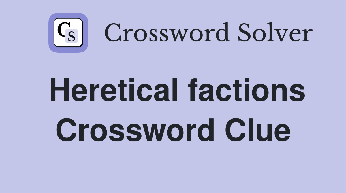 Heretical factions Crossword Clue