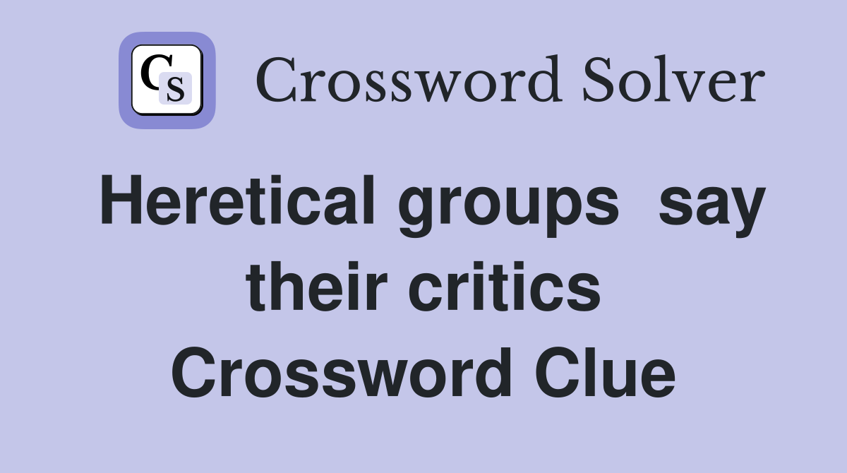 Heretical groups  say their critics Crossword Clue