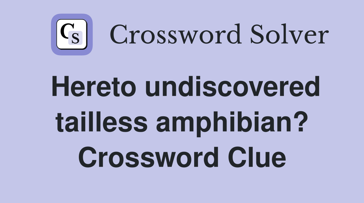 Hereto undiscovered tailless amphibian? Crossword Clue